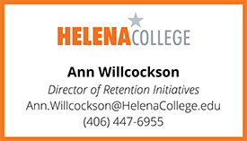Helena College, Ann Willcockson, Director of Retention Initiatives, Ann.Willcockson@HelenaCollege.edu, 406-447-6955